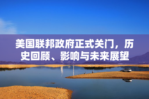 美国联邦政府正式关门，历史回顾、影响与未来展望