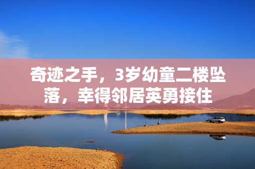 奇迹之手，3岁幼童二楼坠落，幸得邻居英勇接住