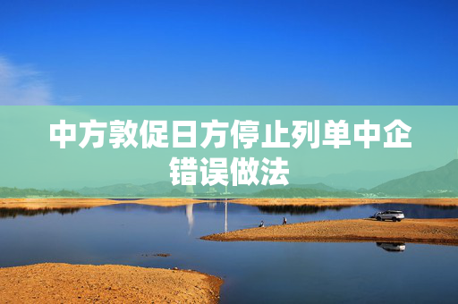 中方敦促日方停止列单中企错误做法
