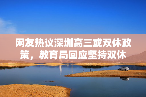网友热议深圳高三或双休政策，教育局回应坚持双休
