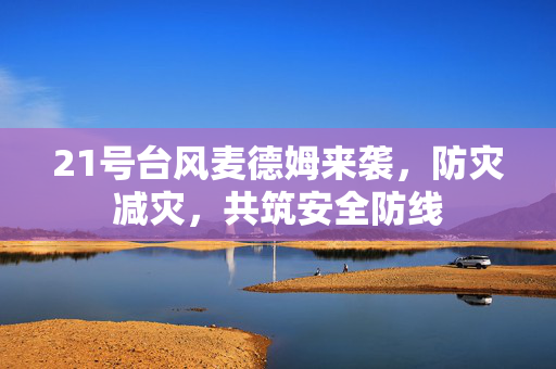 21号台风麦德姆来袭，防灾减灾，共筑安全防线