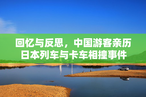 回忆与反思，中国游客亲历日本列车与卡车相撞事件