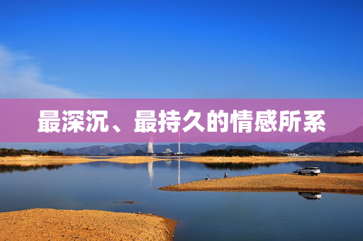 最深沉、最持久的情感所系