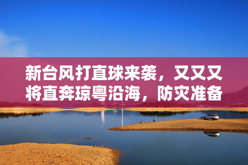 新台风打直球来袭，又又又将直奔琼粤沿海，防灾准备刻不容缓