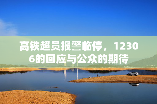 高铁超员报警临停，12306的回应与公众的期待