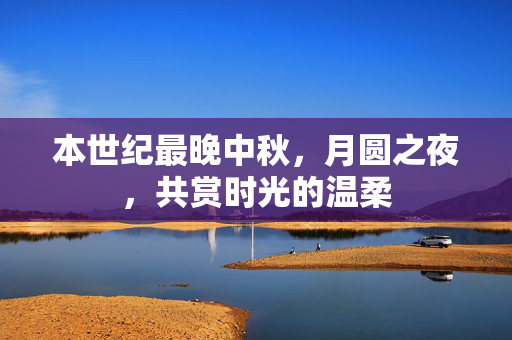 本世纪最晚中秋，月圆之夜，共赏时光的温柔