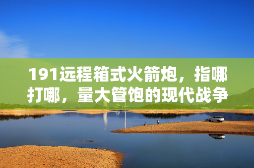 191远程箱式火箭炮，指哪打哪，量大管饱的现代战争利器