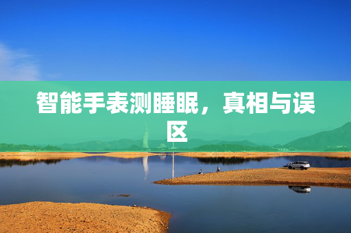 智能手表测睡眠，真相与误区