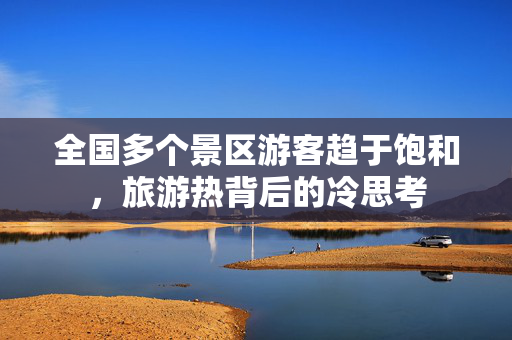 全国多个景区游客趋于饱和，旅游热背后的冷思考