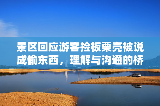 景区回应游客捡板栗壳被说成偷东西，理解与沟通的桥梁