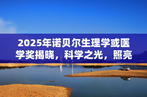 2025年诺贝尔生理学或医学奖揭晓，科学之光，照亮人类健康新篇章