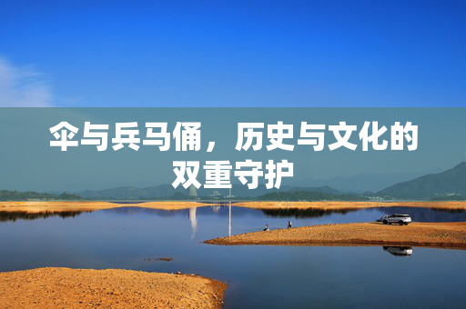 伞与兵马俑，历史与文化的双重守护