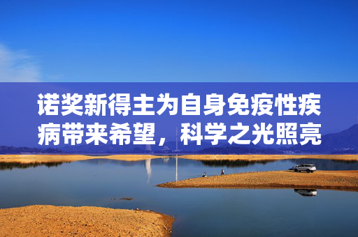 诺奖新得主为自身免疫性疾病带来希望，科学之光照亮治疗之路