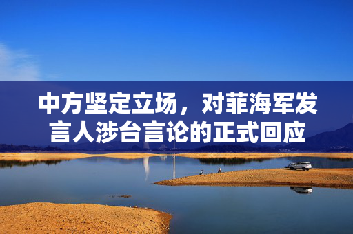 中方坚定立场，对菲海军发言人涉台言论的正式回应