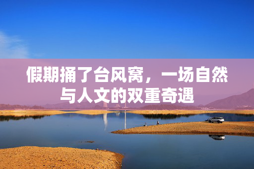 假期捅了台风窝，一场自然与人文的双重奇遇