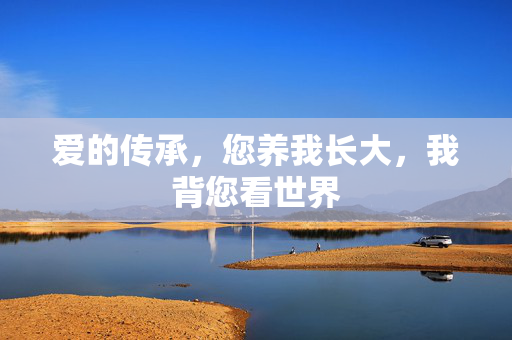 爱的传承，您养我长大，我背您看世界