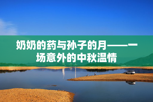 奶奶的药与孙子的月——一场意外的中秋温情