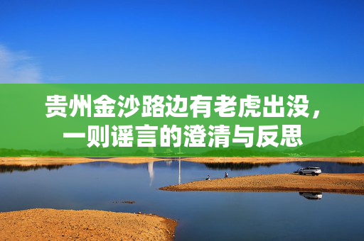 贵州金沙路边有老虎出没，一则谣言的澄清与反思