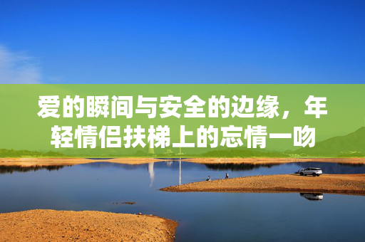 爱的瞬间与安全的边缘，年轻情侣扶梯上的忘情一吻