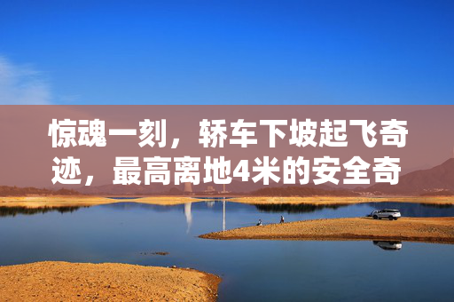 惊魂一刻，轿车下坡起飞奇迹，最高离地4米的安全奇迹