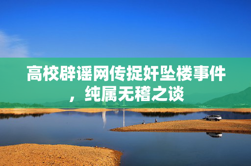 高校辟谣网传捉奸坠楼事件，纯属无稽之谈