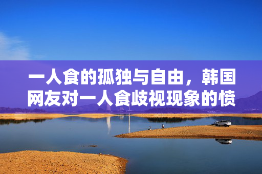 一人食的孤独与自由，韩国网友对一人食歧视现象的愤怒与反思