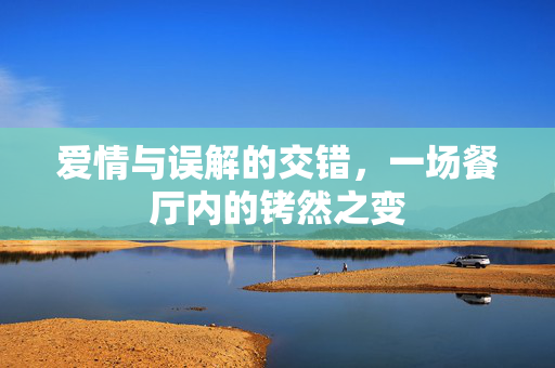爱情与误解的交错，一场餐厅内的铐然之变