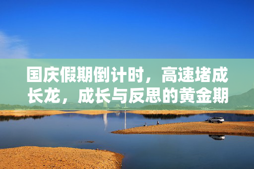 国庆假期倒计时，高速堵成长龙，成长与反思的黄金期