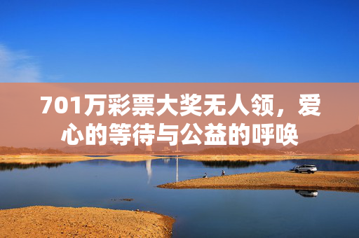 701万彩票大奖无人领，爱心的等待与公益的呼唤