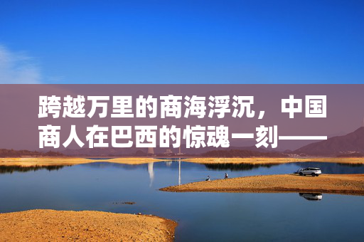 跨越万里的商海浮沉，中国商人在巴西的惊魂一刻——电脑挡下一枪的奇迹