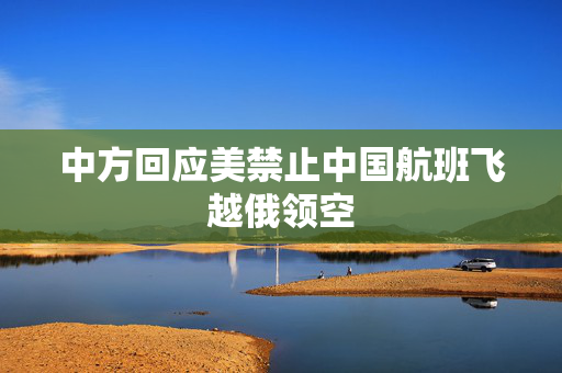 中方回应美禁止中国航班飞越俄领空
