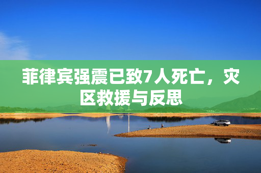 菲律宾强震已致7人死亡，灾区救援与反思