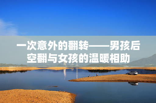 一次意外的翻转——男孩后空翻与女孩的温暖相助