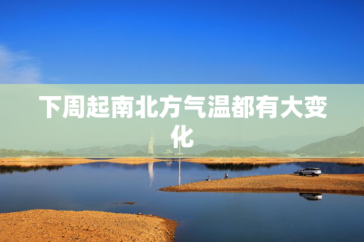 下周起南北方气温都有大变化