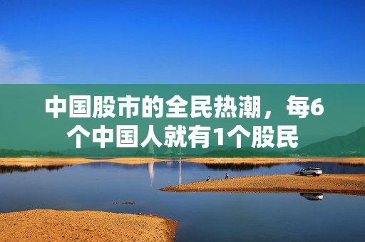 中国股市的全民热潮，每6个中国人就有1个股民