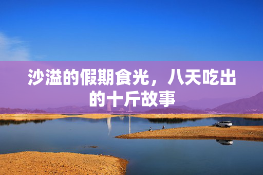 沙溢的假期食光，八天吃出的十斤故事