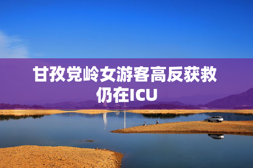 甘孜党岭女游客高反获救 仍在ICU