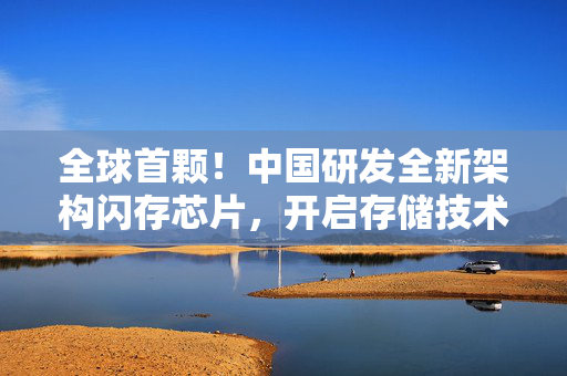全球首颗！中国研发全新架构闪存芯片，开启存储技术新纪元