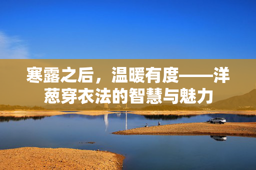 寒露之后，温暖有度——洋葱穿衣法的智慧与魅力