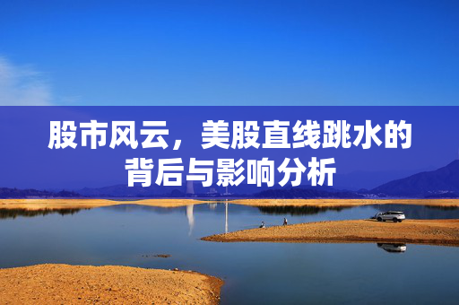 股市风云，美股直线跳水的背后与影响分析