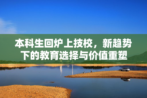 本科生回炉上技校，新趋势下的教育选择与价值重塑