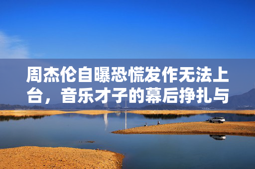 周杰伦自曝恐慌发作无法上台，音乐才子的幕后挣扎与自我超越