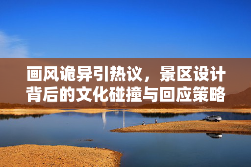 画风诡异引热议，景区设计背后的文化碰撞与回应策略