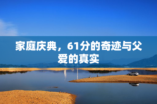 家庭庆典，61分的奇迹与父爱的真实