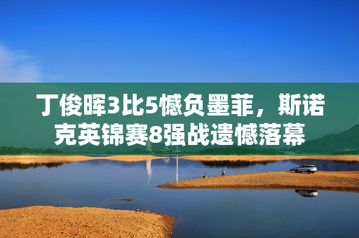 丁俊晖3比5憾负墨菲，斯诺克英锦赛8强战遗憾落幕