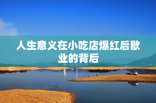 人生意义在小吃店爆红后歇业的背后