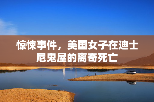 惊悚事件，美国女子在迪士尼鬼屋的离奇死亡
