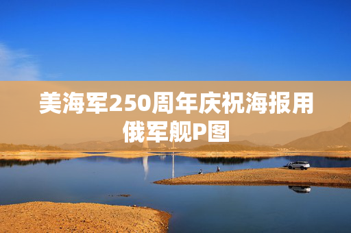 美海军250周年庆祝海报用俄军舰P图