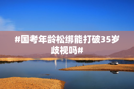 #国考年龄松绑能打破35岁歧视吗#