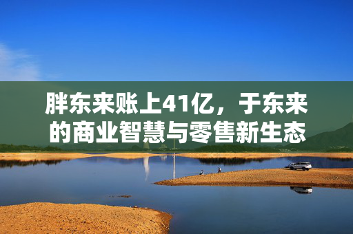 胖东来账上41亿，于东来的商业智慧与零售新生态
